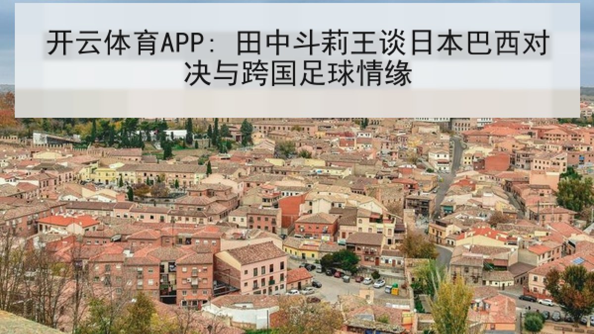 开云体育APP: 田中斗莉王谈日本巴西对决与跨国足球情缘
