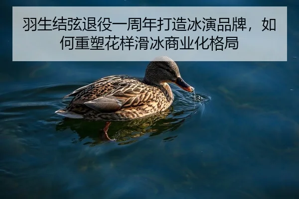 羽生结弦退役一周年打造冰演品牌，如何重塑花样滑冰商业化格局