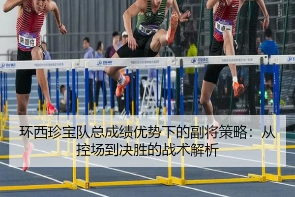 环西珍宝队总成绩优势下的副将策略：从控场到决胜的战术解析
