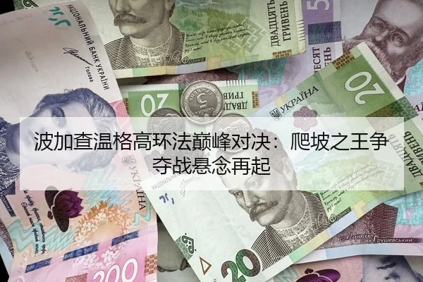 波加查温格高环法巅峰对决：爬坡之王争夺战悬念再起