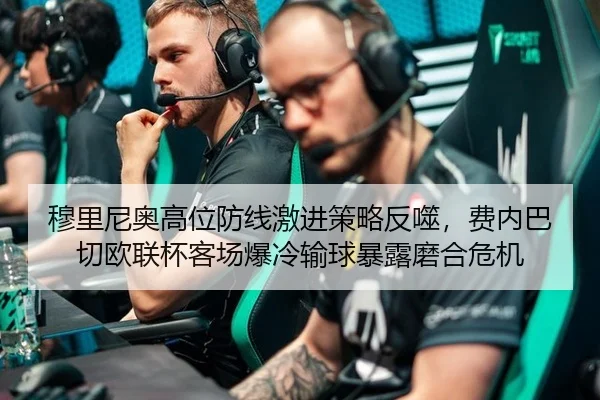 穆里尼奥高位防线激进策略反噬，费内巴切欧联杯客场爆冷输球暴露磨合危机
