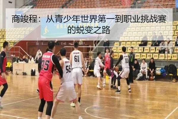 商竣程：从青少年世界第一到职业挑战赛的蜕变之路