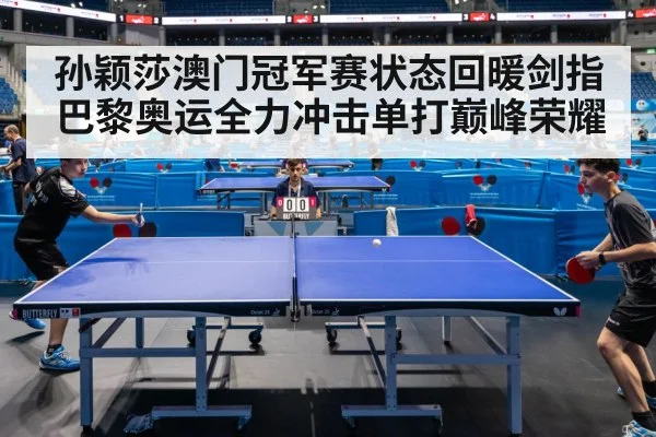 孙颖莎澳门冠军赛状态回暖剑指巴黎奥运全力冲击单打巅峰荣耀