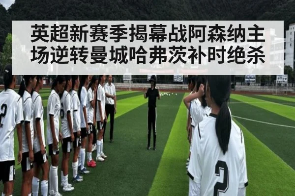 英超新赛季揭幕战阿森纳主场逆转曼城哈弗茨补时绝杀
