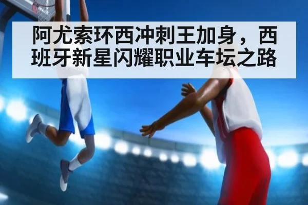 阿尤索环西冲刺王加身，西班牙新星闪耀职业车坛之路
