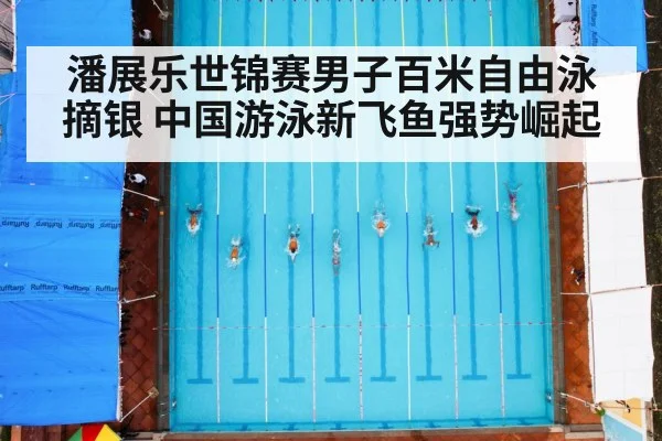 潘展乐世锦赛男子百米自由泳摘银 中国游泳新飞鱼强势崛起