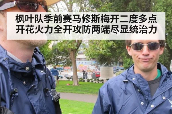枫叶队季前赛马修斯梅开二度多点开花火力全开攻防两端尽显统治力