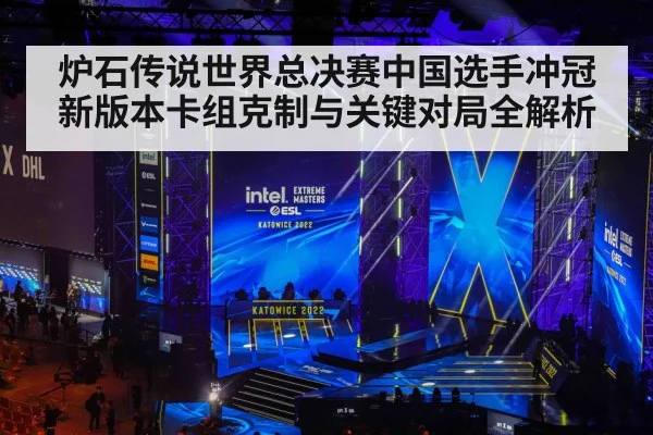 炉石传说世界总决赛中国选手冲冠新版本卡组克制与关键对局全解析